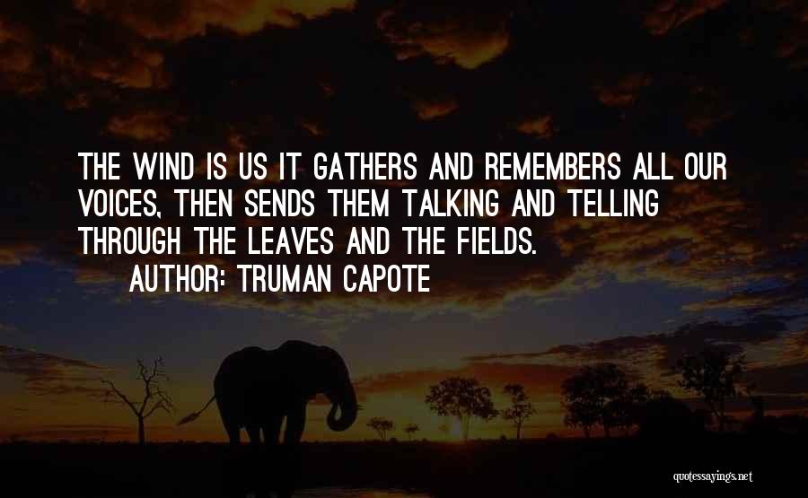 Truman Capote Quotes: The Wind Is Us It Gathers And Remembers All Our Voices, Then Sends Them Talking And Telling Through The Leaves