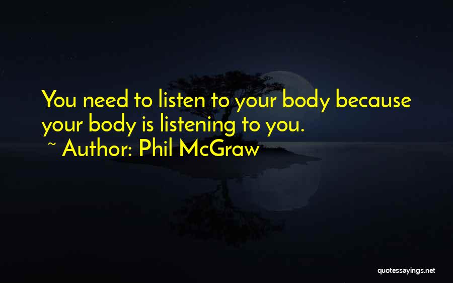 Phil McGraw Quotes: You Need To Listen To Your Body Because Your Body Is Listening To You.