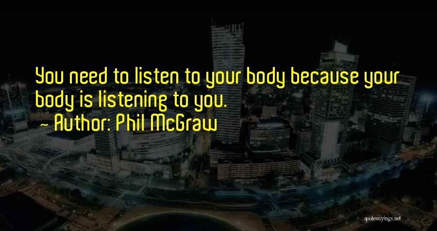 Phil McGraw Quotes: You Need To Listen To Your Body Because Your Body Is Listening To You.