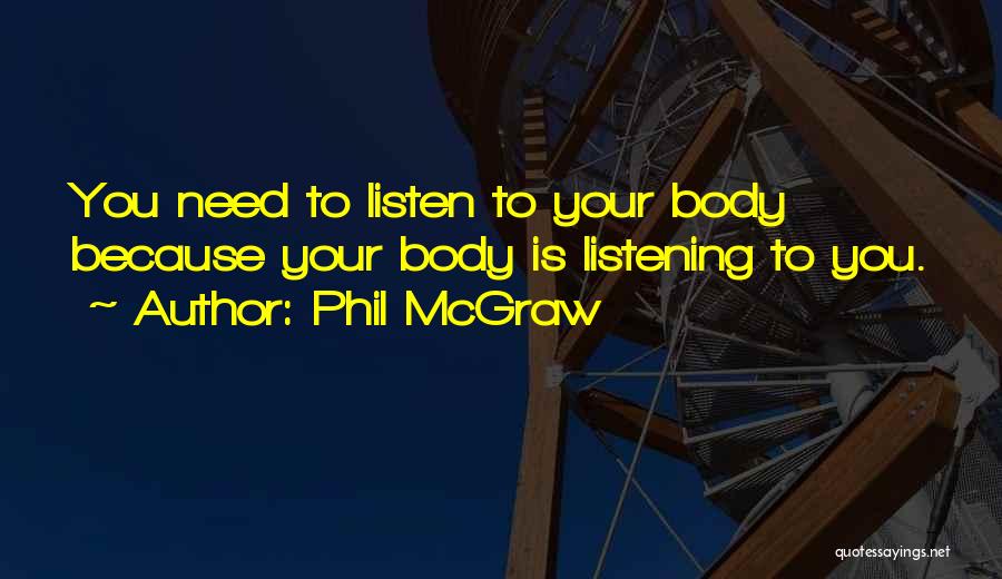 Phil McGraw Quotes: You Need To Listen To Your Body Because Your Body Is Listening To You.
