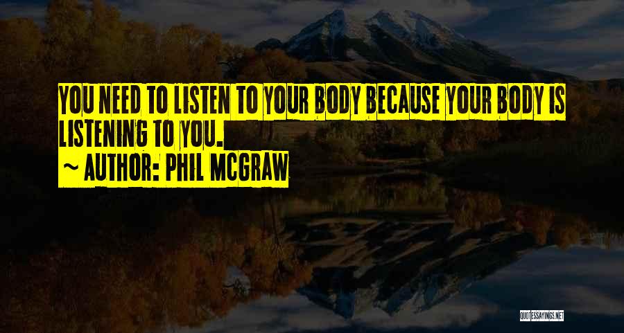 Phil McGraw Quotes: You Need To Listen To Your Body Because Your Body Is Listening To You.