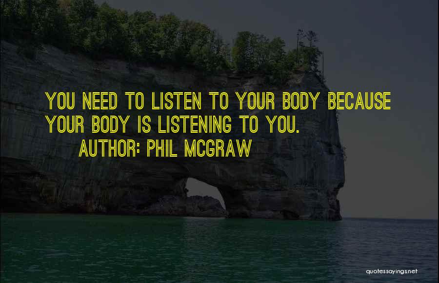 Phil McGraw Quotes: You Need To Listen To Your Body Because Your Body Is Listening To You.