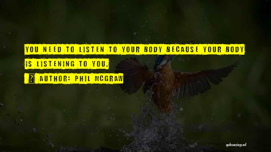 Phil McGraw Quotes: You Need To Listen To Your Body Because Your Body Is Listening To You.