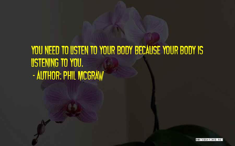 Phil McGraw Quotes: You Need To Listen To Your Body Because Your Body Is Listening To You.