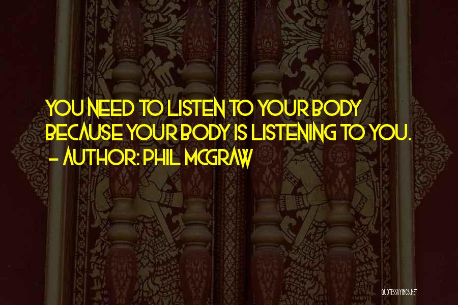 Phil McGraw Quotes: You Need To Listen To Your Body Because Your Body Is Listening To You.