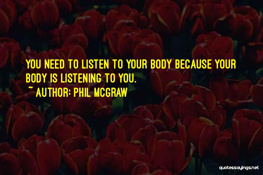 Phil McGraw Quotes: You Need To Listen To Your Body Because Your Body Is Listening To You.