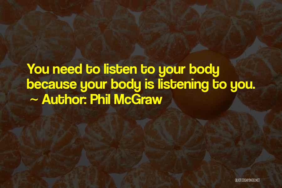 Phil McGraw Quotes: You Need To Listen To Your Body Because Your Body Is Listening To You.