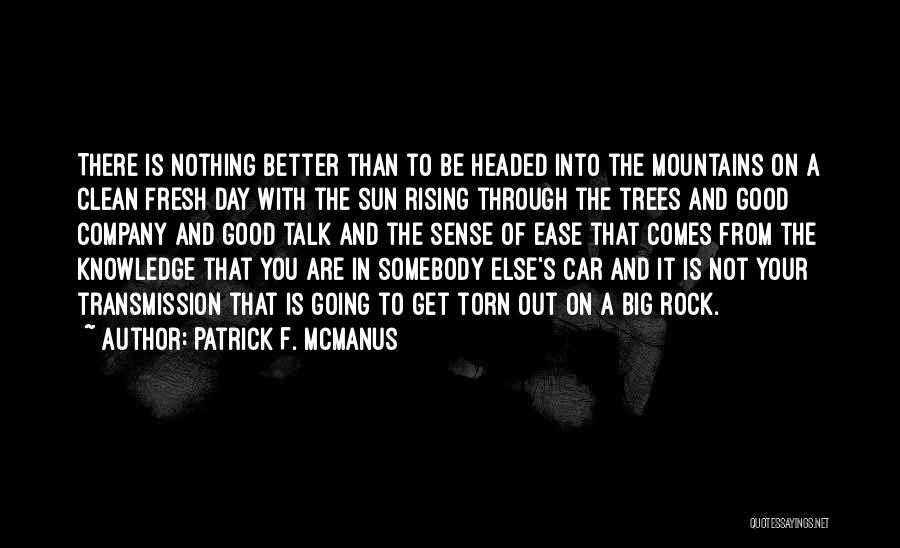 Patrick F. McManus Quotes: There Is Nothing Better Than To Be Headed Into The Mountains On A Clean Fresh Day With The Sun Rising