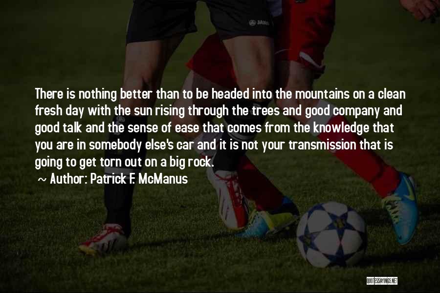 Patrick F. McManus Quotes: There Is Nothing Better Than To Be Headed Into The Mountains On A Clean Fresh Day With The Sun Rising