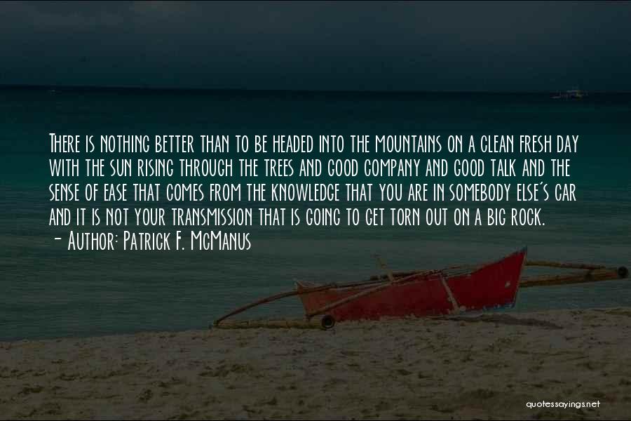 Patrick F. McManus Quotes: There Is Nothing Better Than To Be Headed Into The Mountains On A Clean Fresh Day With The Sun Rising