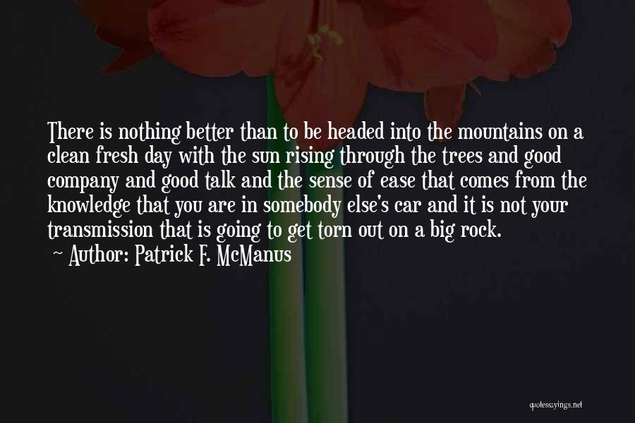 Patrick F. McManus Quotes: There Is Nothing Better Than To Be Headed Into The Mountains On A Clean Fresh Day With The Sun Rising