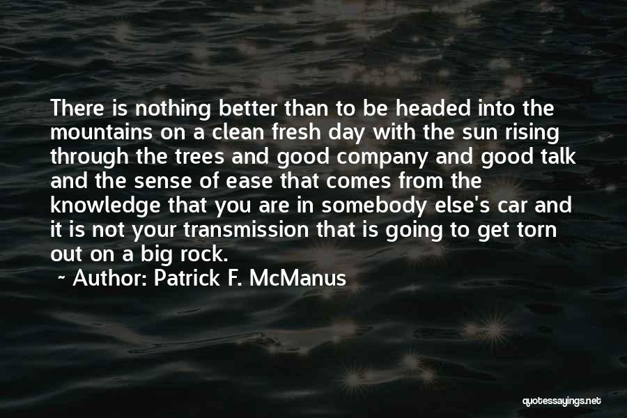 Patrick F. McManus Quotes: There Is Nothing Better Than To Be Headed Into The Mountains On A Clean Fresh Day With The Sun Rising