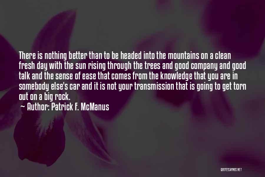 Patrick F. McManus Quotes: There Is Nothing Better Than To Be Headed Into The Mountains On A Clean Fresh Day With The Sun Rising