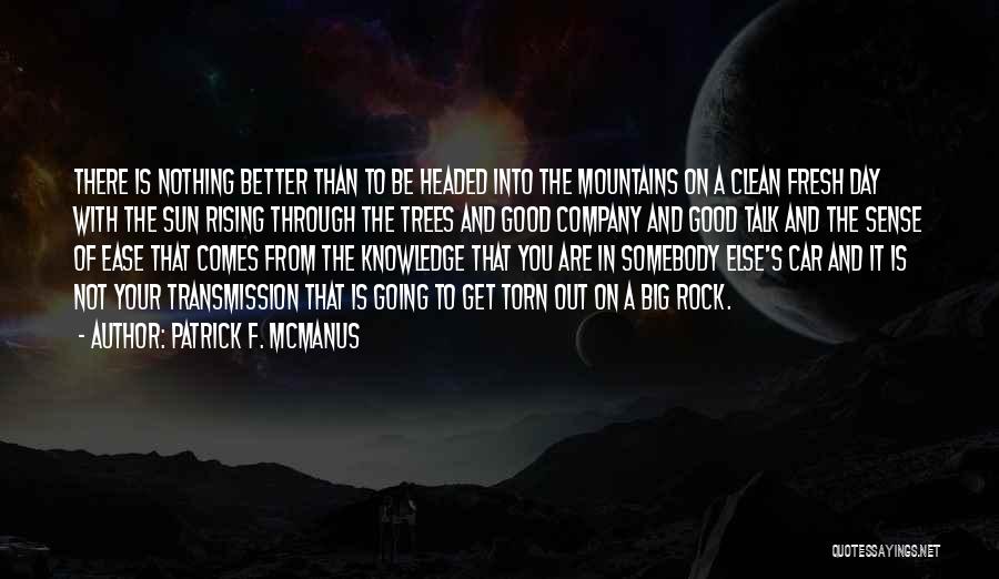 Patrick F. McManus Quotes: There Is Nothing Better Than To Be Headed Into The Mountains On A Clean Fresh Day With The Sun Rising