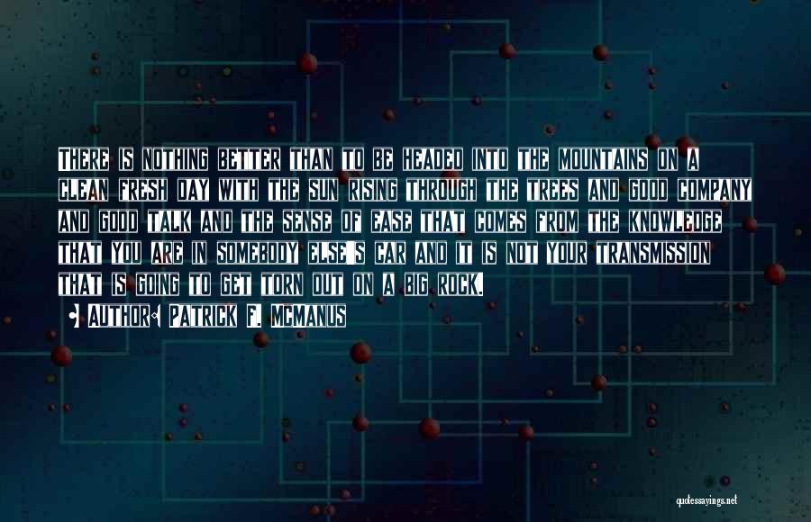 Patrick F. McManus Quotes: There Is Nothing Better Than To Be Headed Into The Mountains On A Clean Fresh Day With The Sun Rising