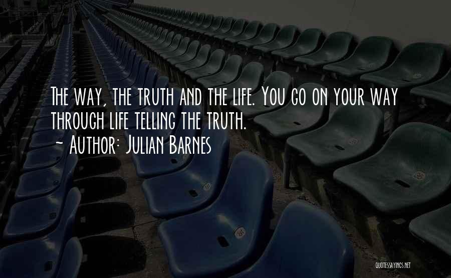 Julian Barnes Quotes: The Way, The Truth And The Life. You Go On Your Way Through Life Telling The Truth.