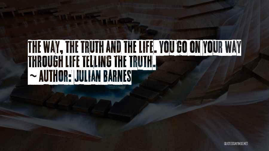 Julian Barnes Quotes: The Way, The Truth And The Life. You Go On Your Way Through Life Telling The Truth.