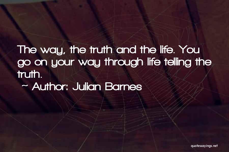 Julian Barnes Quotes: The Way, The Truth And The Life. You Go On Your Way Through Life Telling The Truth.