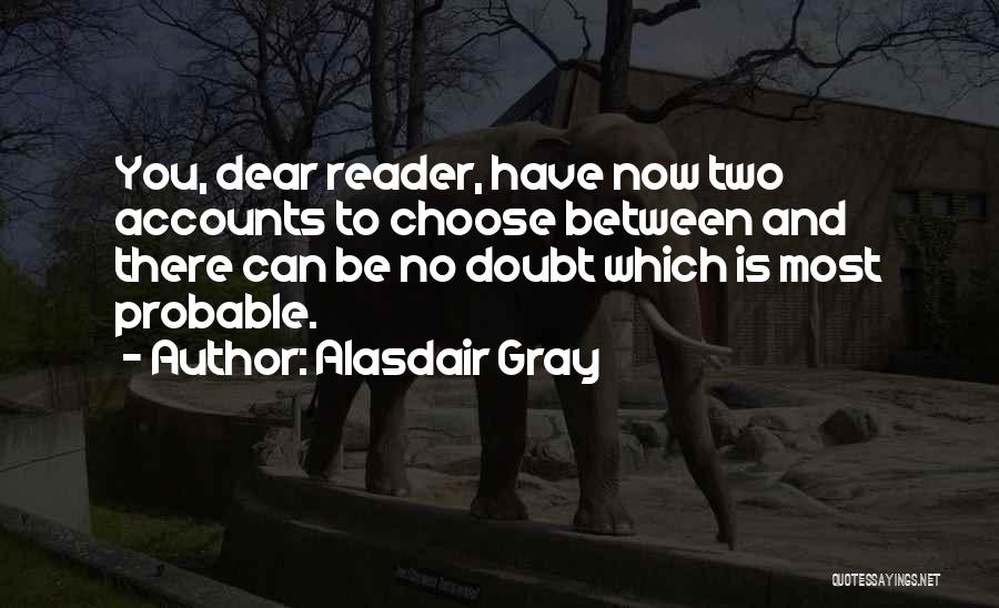 Alasdair Gray Quotes: You, Dear Reader, Have Now Two Accounts To Choose Between And There Can Be No Doubt Which Is Most Probable.