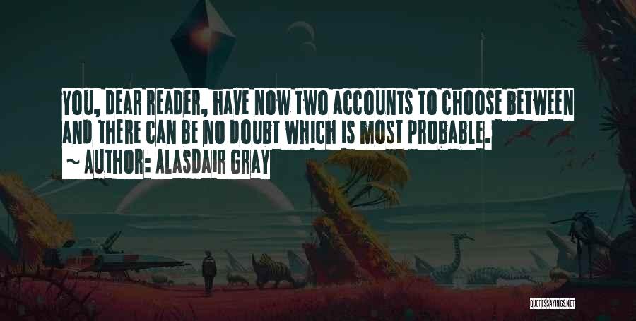 Alasdair Gray Quotes: You, Dear Reader, Have Now Two Accounts To Choose Between And There Can Be No Doubt Which Is Most Probable.
