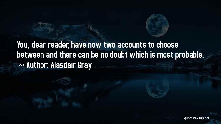 Alasdair Gray Quotes: You, Dear Reader, Have Now Two Accounts To Choose Between And There Can Be No Doubt Which Is Most Probable.