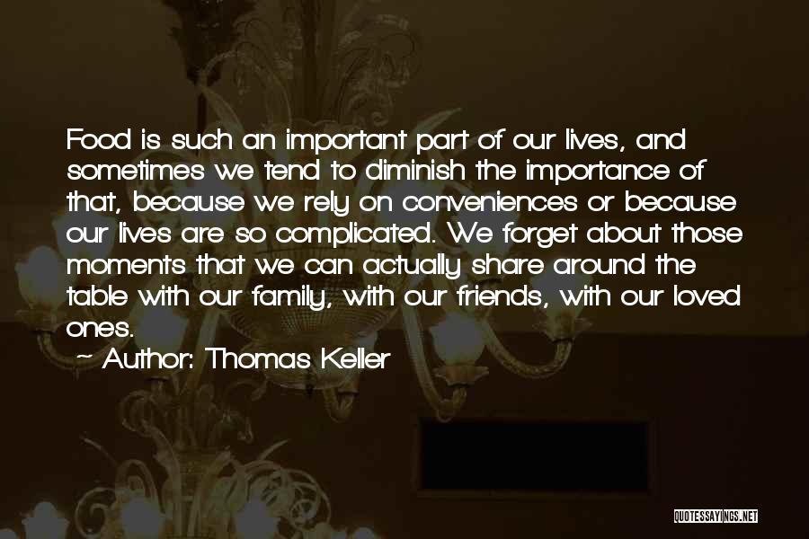 Thomas Keller Quotes: Food Is Such An Important Part Of Our Lives, And Sometimes We Tend To Diminish The Importance Of That, Because