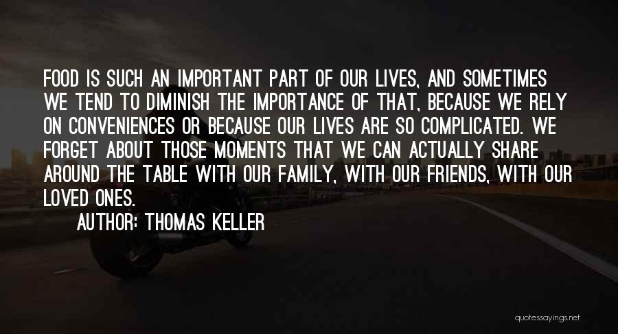 Thomas Keller Quotes: Food Is Such An Important Part Of Our Lives, And Sometimes We Tend To Diminish The Importance Of That, Because