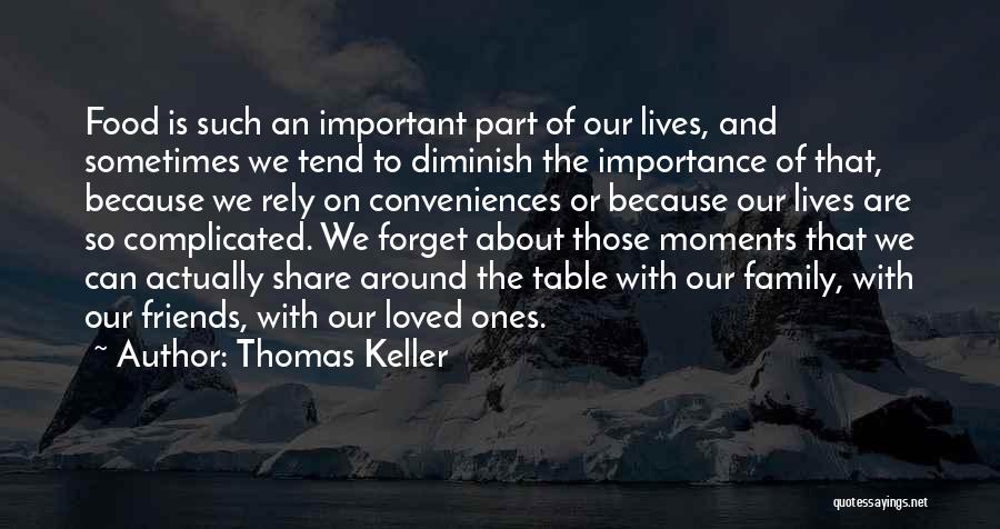 Thomas Keller Quotes: Food Is Such An Important Part Of Our Lives, And Sometimes We Tend To Diminish The Importance Of That, Because