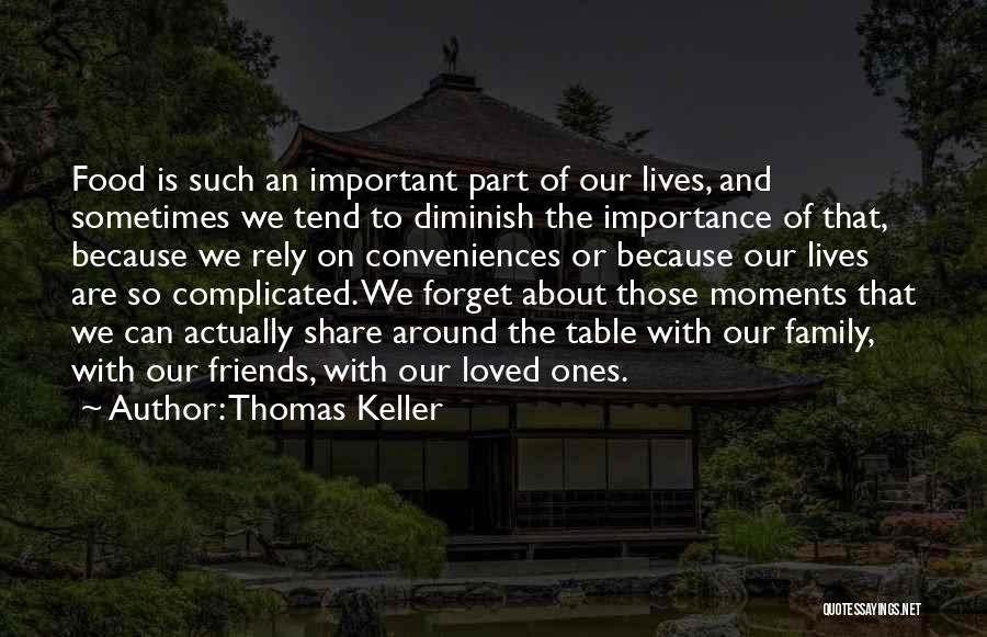 Thomas Keller Quotes: Food Is Such An Important Part Of Our Lives, And Sometimes We Tend To Diminish The Importance Of That, Because
