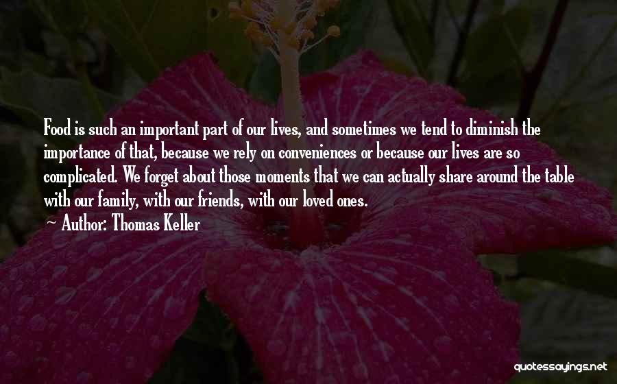 Thomas Keller Quotes: Food Is Such An Important Part Of Our Lives, And Sometimes We Tend To Diminish The Importance Of That, Because