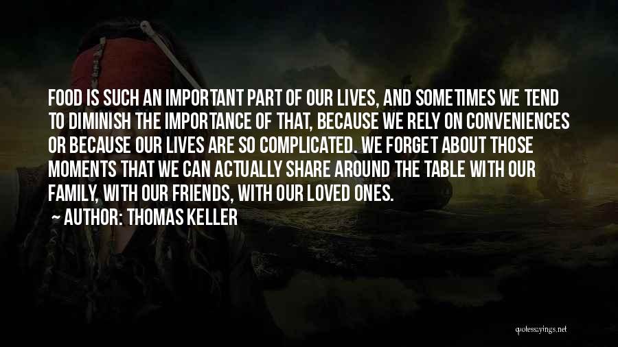 Thomas Keller Quotes: Food Is Such An Important Part Of Our Lives, And Sometimes We Tend To Diminish The Importance Of That, Because