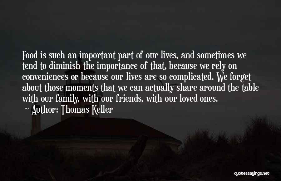 Thomas Keller Quotes: Food Is Such An Important Part Of Our Lives, And Sometimes We Tend To Diminish The Importance Of That, Because