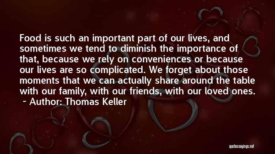 Thomas Keller Quotes: Food Is Such An Important Part Of Our Lives, And Sometimes We Tend To Diminish The Importance Of That, Because