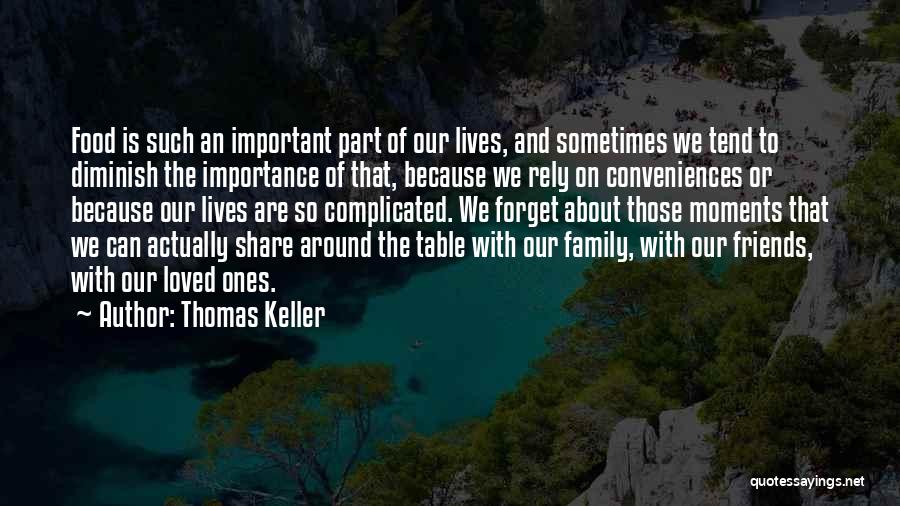 Thomas Keller Quotes: Food Is Such An Important Part Of Our Lives, And Sometimes We Tend To Diminish The Importance Of That, Because