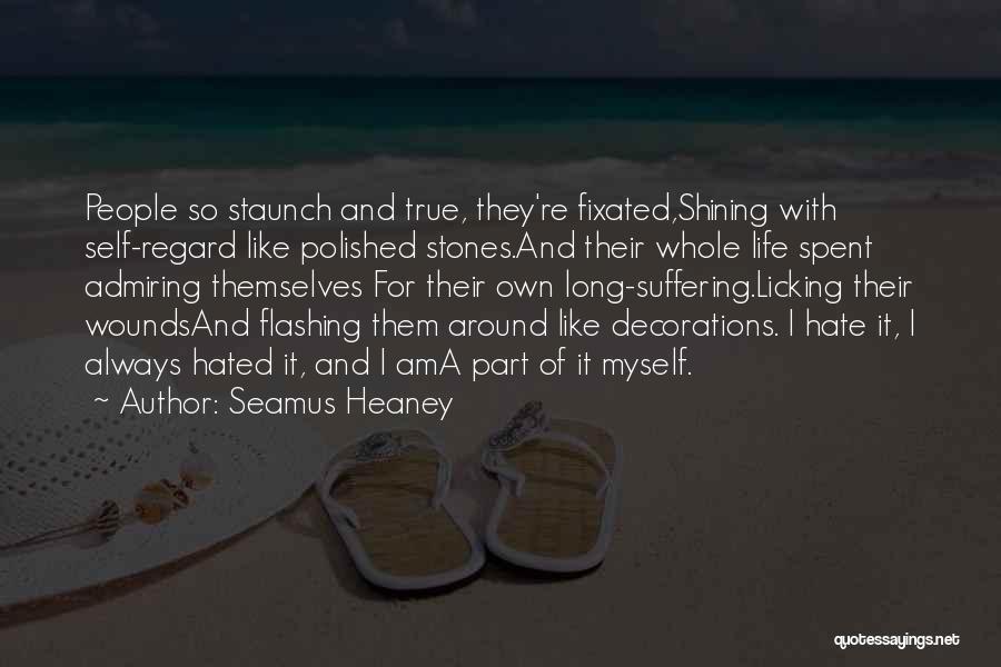 Seamus Heaney Quotes: People So Staunch And True, They're Fixated,shining With Self-regard Like Polished Stones.and Their Whole Life Spent Admiring Themselves For Their