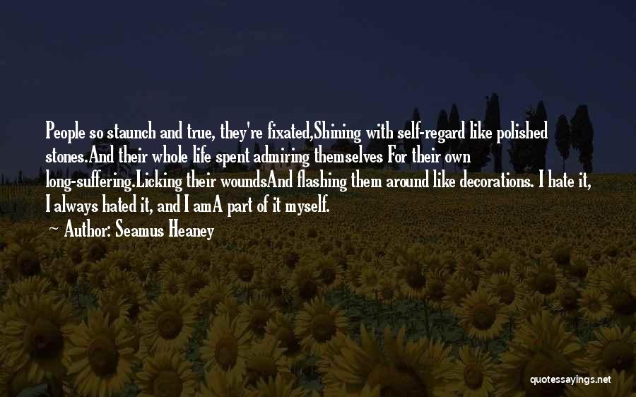 Seamus Heaney Quotes: People So Staunch And True, They're Fixated,shining With Self-regard Like Polished Stones.and Their Whole Life Spent Admiring Themselves For Their