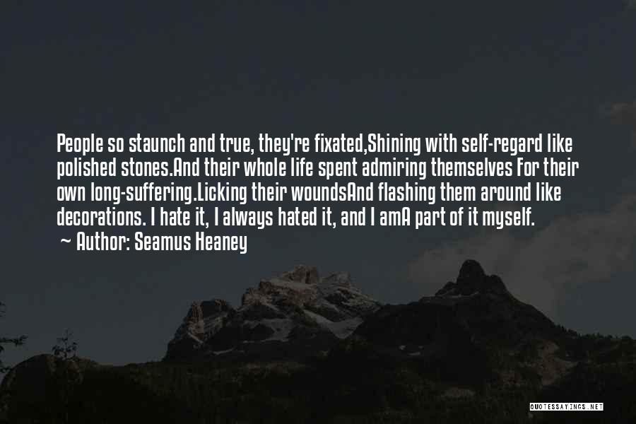 Seamus Heaney Quotes: People So Staunch And True, They're Fixated,shining With Self-regard Like Polished Stones.and Their Whole Life Spent Admiring Themselves For Their