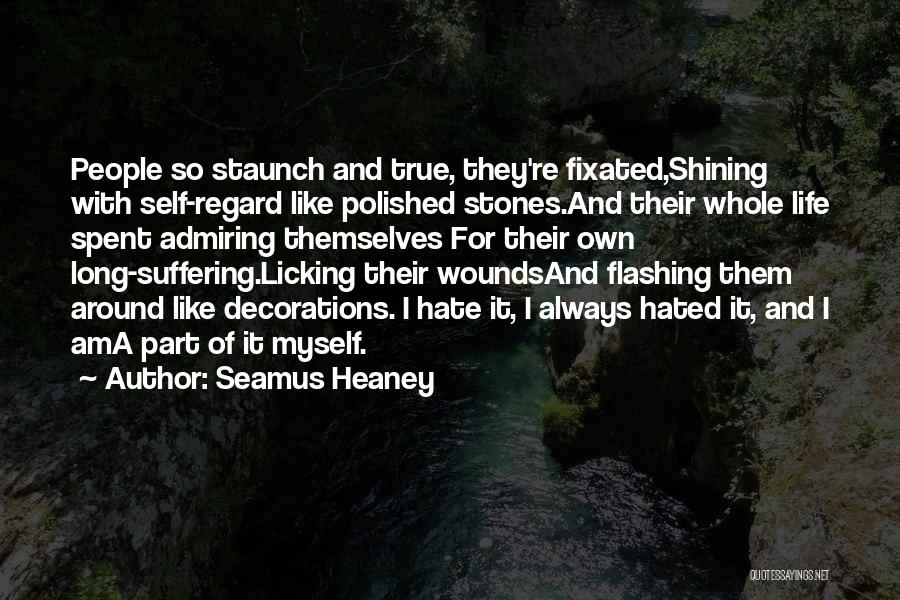 Seamus Heaney Quotes: People So Staunch And True, They're Fixated,shining With Self-regard Like Polished Stones.and Their Whole Life Spent Admiring Themselves For Their