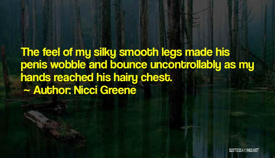 Nicci Greene Quotes: The Feel Of My Silky Smooth Legs Made His Penis Wobble And Bounce Uncontrollably As My Hands Reached His Hairy