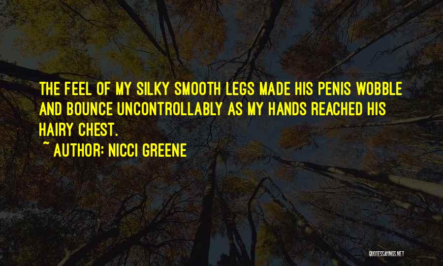 Nicci Greene Quotes: The Feel Of My Silky Smooth Legs Made His Penis Wobble And Bounce Uncontrollably As My Hands Reached His Hairy