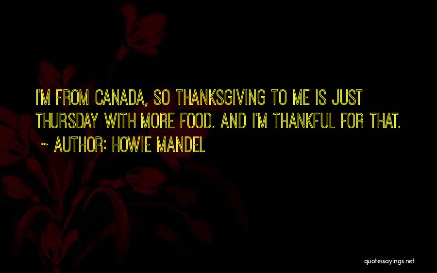 Howie Mandel Quotes: I'm From Canada, So Thanksgiving To Me Is Just Thursday With More Food. And I'm Thankful For That.
