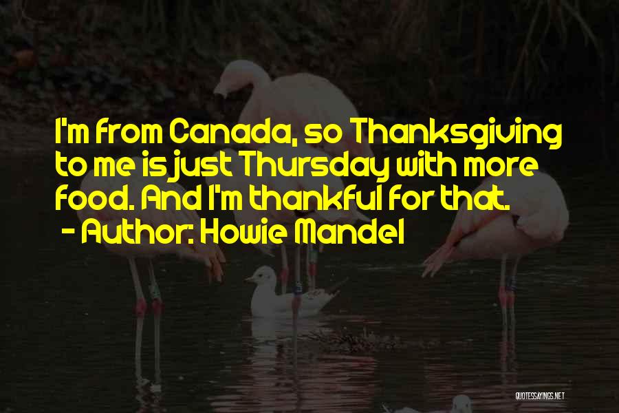 Howie Mandel Quotes: I'm From Canada, So Thanksgiving To Me Is Just Thursday With More Food. And I'm Thankful For That.