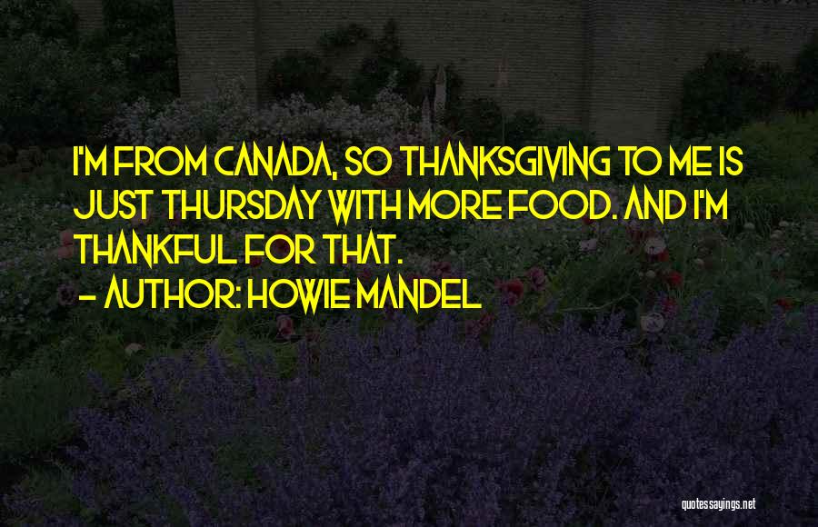 Howie Mandel Quotes: I'm From Canada, So Thanksgiving To Me Is Just Thursday With More Food. And I'm Thankful For That.