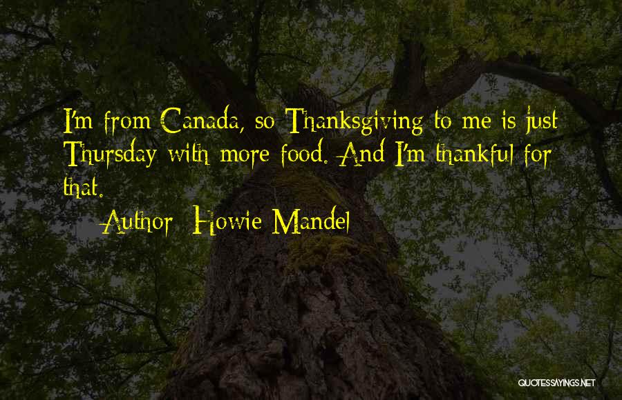 Howie Mandel Quotes: I'm From Canada, So Thanksgiving To Me Is Just Thursday With More Food. And I'm Thankful For That.
