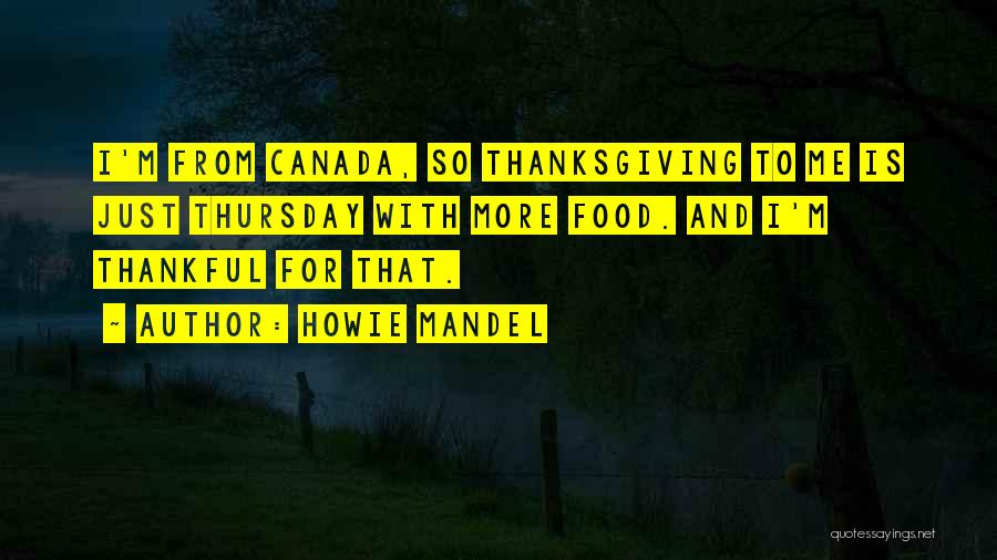Howie Mandel Quotes: I'm From Canada, So Thanksgiving To Me Is Just Thursday With More Food. And I'm Thankful For That.