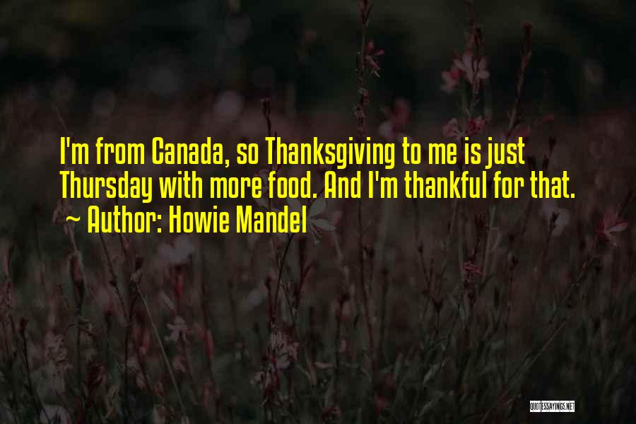 Howie Mandel Quotes: I'm From Canada, So Thanksgiving To Me Is Just Thursday With More Food. And I'm Thankful For That.