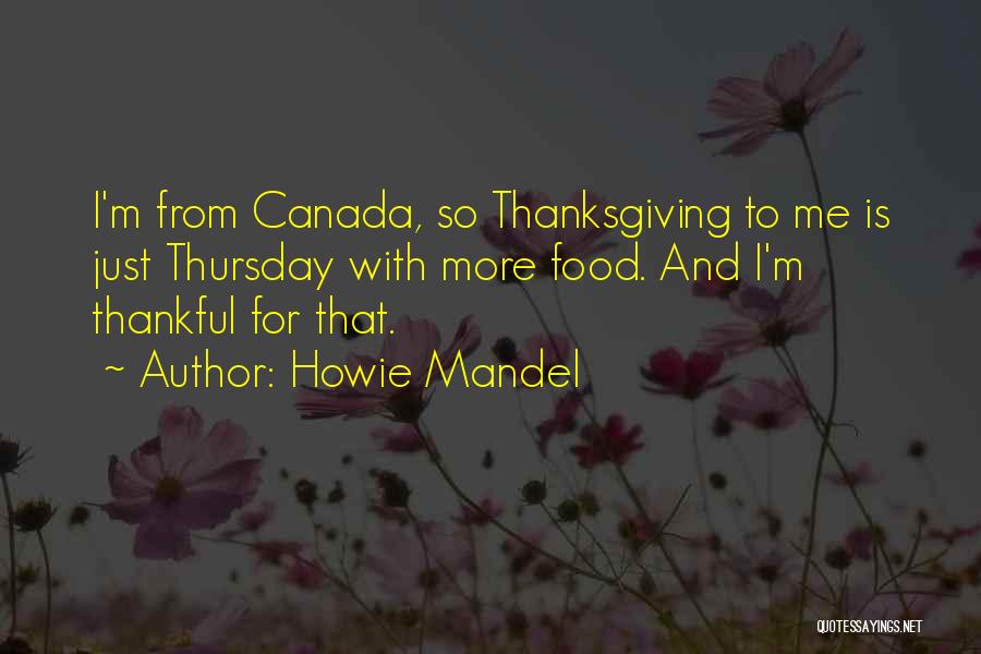 Howie Mandel Quotes: I'm From Canada, So Thanksgiving To Me Is Just Thursday With More Food. And I'm Thankful For That.