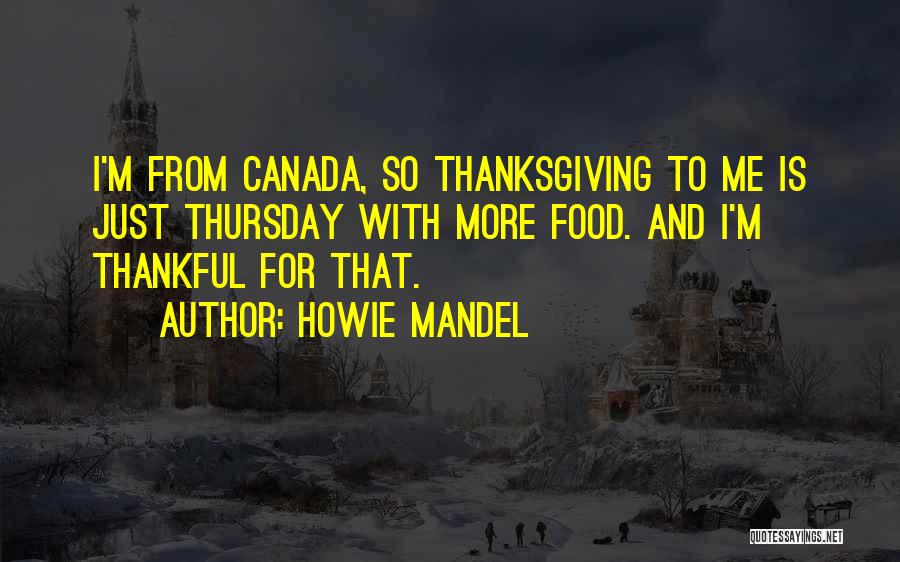 Howie Mandel Quotes: I'm From Canada, So Thanksgiving To Me Is Just Thursday With More Food. And I'm Thankful For That.