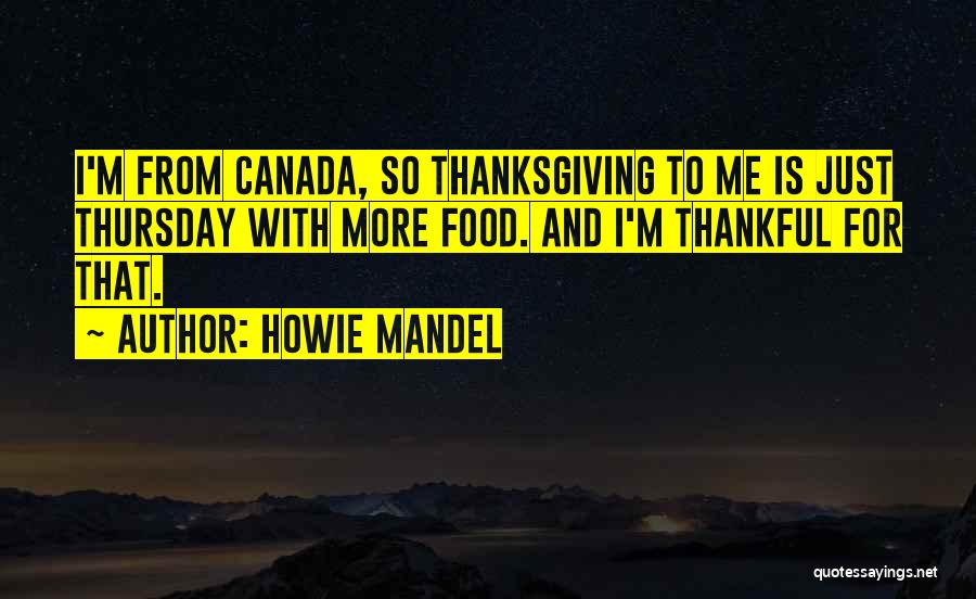 Howie Mandel Quotes: I'm From Canada, So Thanksgiving To Me Is Just Thursday With More Food. And I'm Thankful For That.