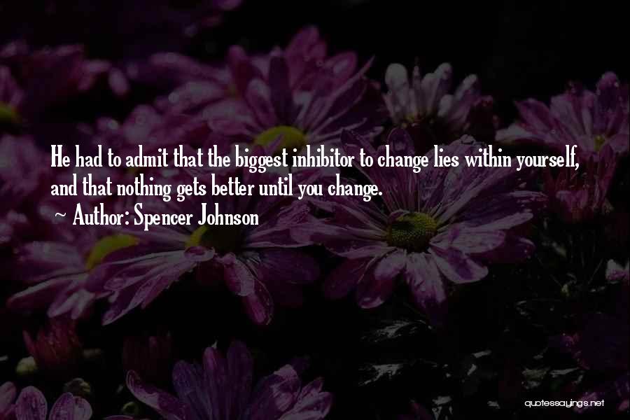 Spencer Johnson Quotes: He Had To Admit That The Biggest Inhibitor To Change Lies Within Yourself, And That Nothing Gets Better Until You